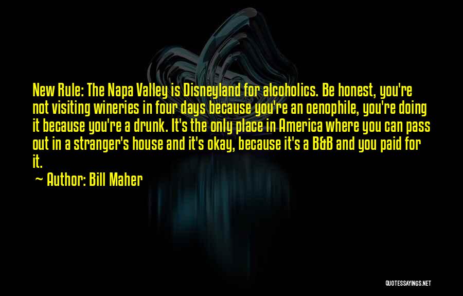 Bill Maher Quotes: New Rule: The Napa Valley Is Disneyland For Alcoholics. Be Honest, You're Not Visiting Wineries In Four Days Because You're