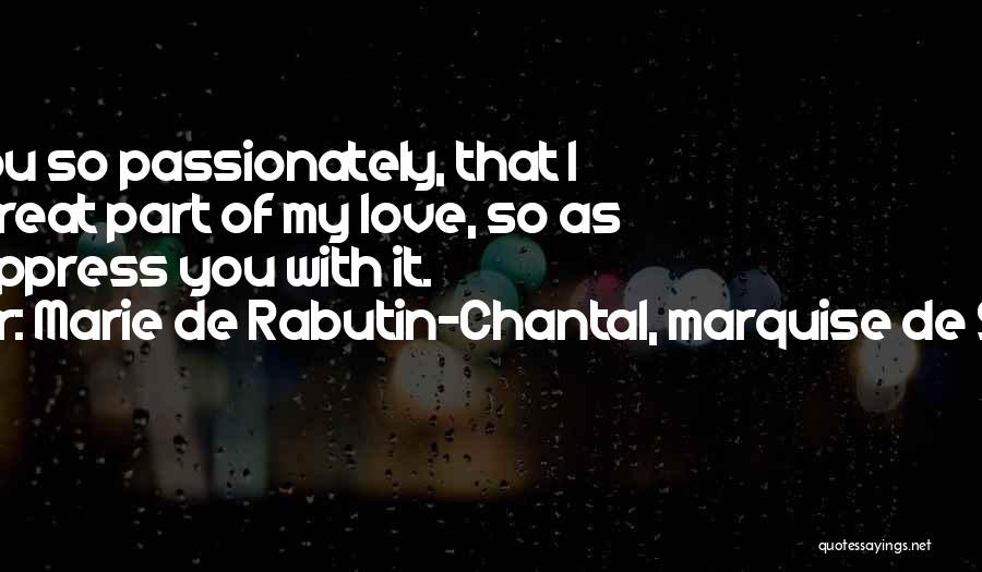 Marie De Rabutin-Chantal, Marquise De Sevigne Quotes: I Love You So Passionately, That I Hide A Great Part Of My Love, So As Not To Oppress You