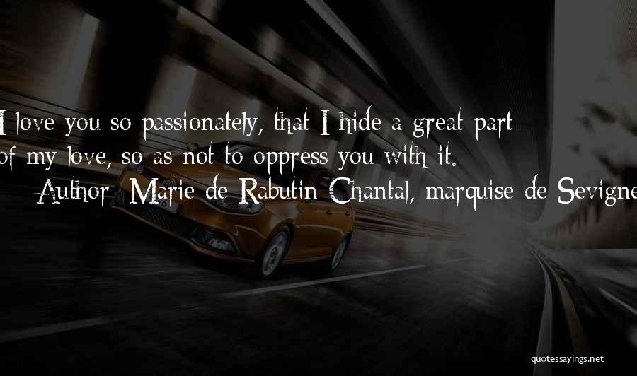 Marie De Rabutin-Chantal, Marquise De Sevigne Quotes: I Love You So Passionately, That I Hide A Great Part Of My Love, So As Not To Oppress You