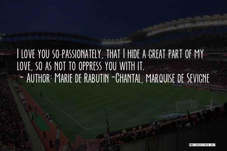 Marie De Rabutin-Chantal, Marquise De Sevigne Quotes: I Love You So Passionately, That I Hide A Great Part Of My Love, So As Not To Oppress You