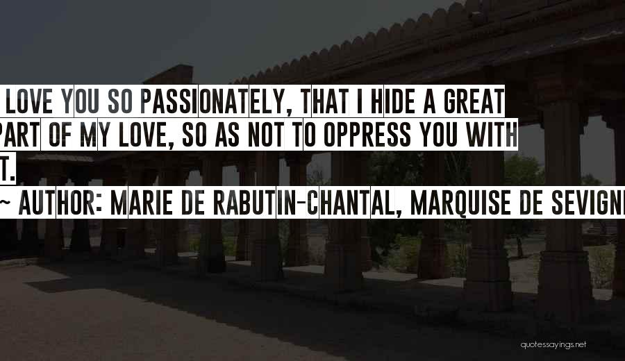 Marie De Rabutin-Chantal, Marquise De Sevigne Quotes: I Love You So Passionately, That I Hide A Great Part Of My Love, So As Not To Oppress You