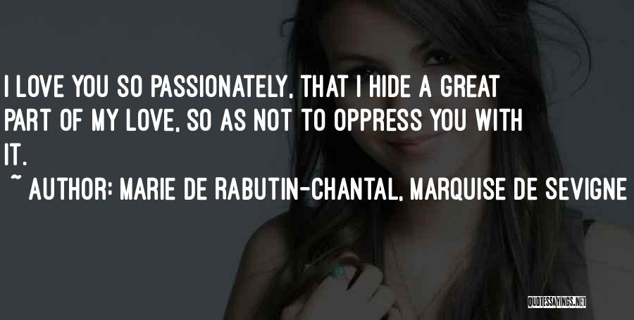 Marie De Rabutin-Chantal, Marquise De Sevigne Quotes: I Love You So Passionately, That I Hide A Great Part Of My Love, So As Not To Oppress You