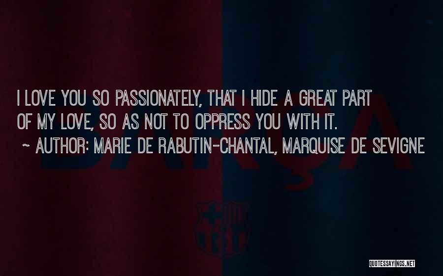 Marie De Rabutin-Chantal, Marquise De Sevigne Quotes: I Love You So Passionately, That I Hide A Great Part Of My Love, So As Not To Oppress You