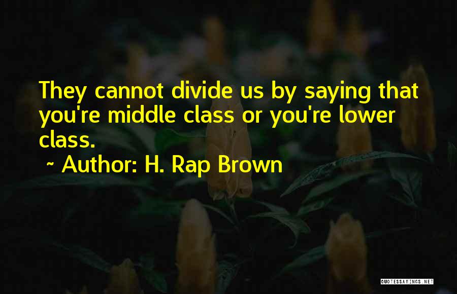 H. Rap Brown Quotes: They Cannot Divide Us By Saying That You're Middle Class Or You're Lower Class.