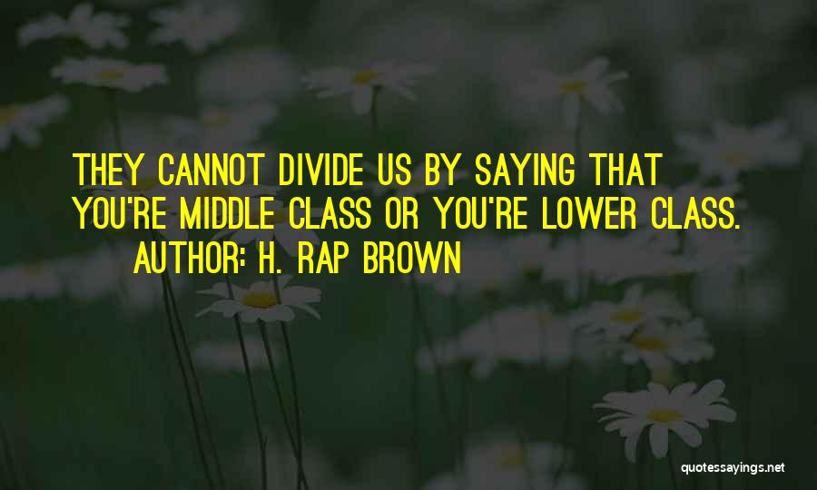 H. Rap Brown Quotes: They Cannot Divide Us By Saying That You're Middle Class Or You're Lower Class.