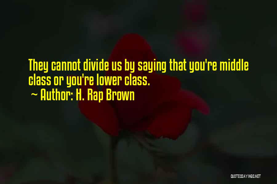 H. Rap Brown Quotes: They Cannot Divide Us By Saying That You're Middle Class Or You're Lower Class.