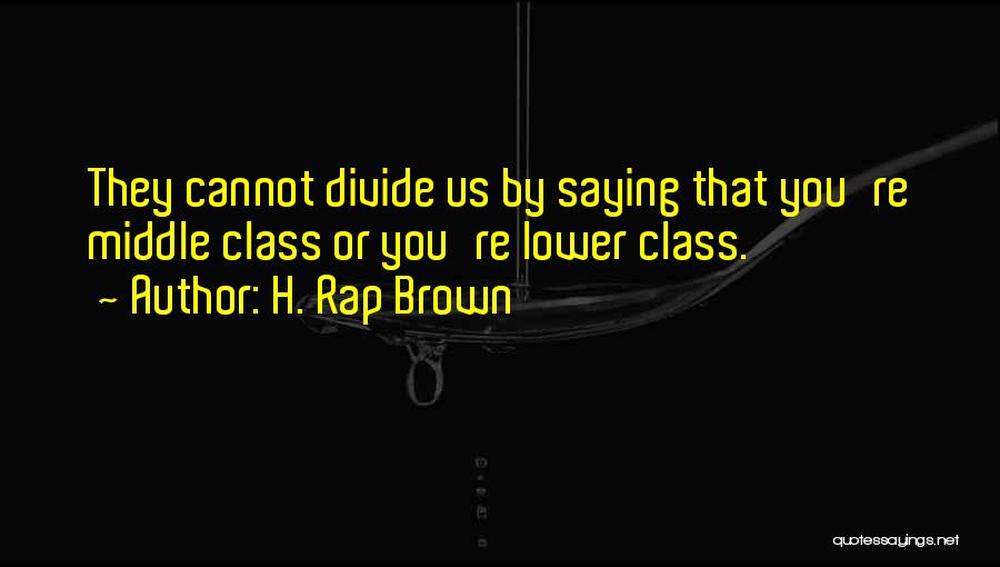 H. Rap Brown Quotes: They Cannot Divide Us By Saying That You're Middle Class Or You're Lower Class.