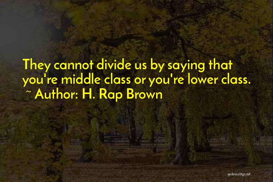 H. Rap Brown Quotes: They Cannot Divide Us By Saying That You're Middle Class Or You're Lower Class.