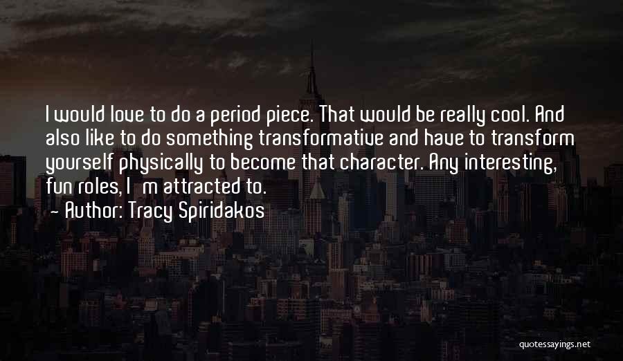Tracy Spiridakos Quotes: I Would Love To Do A Period Piece. That Would Be Really Cool. And Also Like To Do Something Transformative