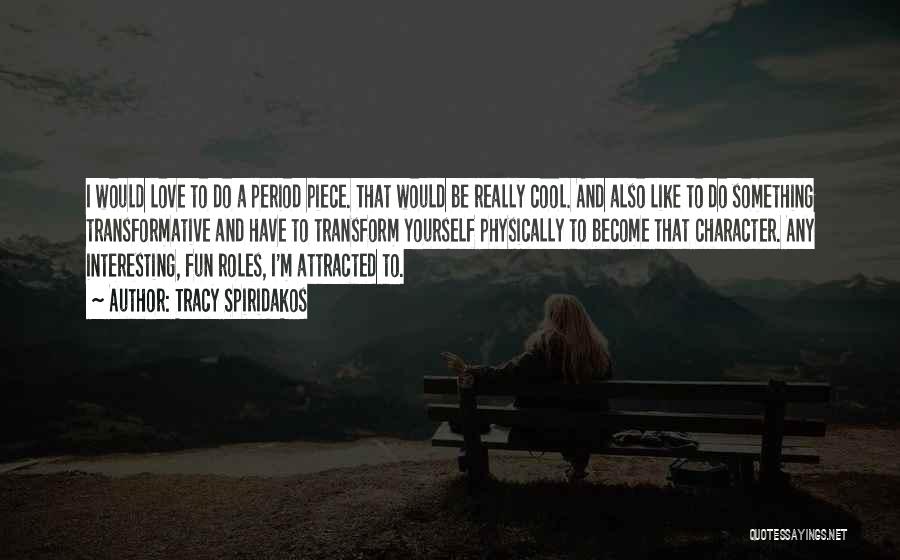 Tracy Spiridakos Quotes: I Would Love To Do A Period Piece. That Would Be Really Cool. And Also Like To Do Something Transformative