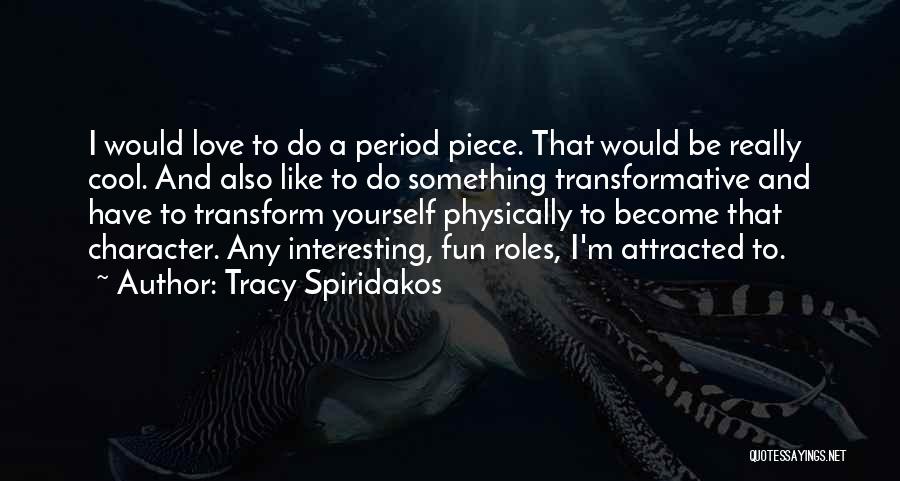 Tracy Spiridakos Quotes: I Would Love To Do A Period Piece. That Would Be Really Cool. And Also Like To Do Something Transformative