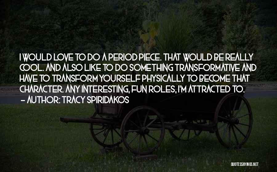 Tracy Spiridakos Quotes: I Would Love To Do A Period Piece. That Would Be Really Cool. And Also Like To Do Something Transformative