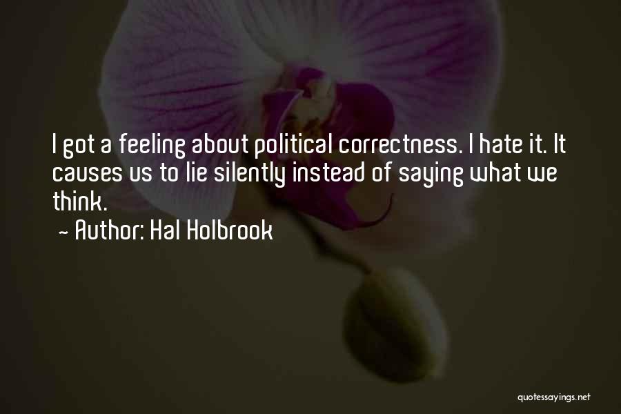 Hal Holbrook Quotes: I Got A Feeling About Political Correctness. I Hate It. It Causes Us To Lie Silently Instead Of Saying What