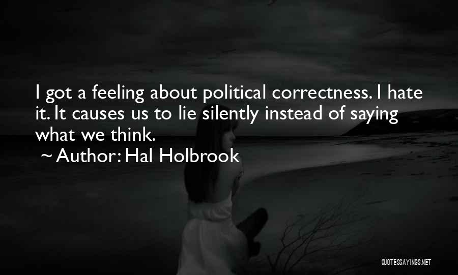 Hal Holbrook Quotes: I Got A Feeling About Political Correctness. I Hate It. It Causes Us To Lie Silently Instead Of Saying What