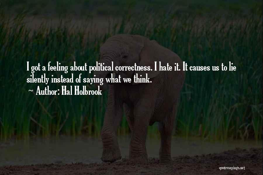 Hal Holbrook Quotes: I Got A Feeling About Political Correctness. I Hate It. It Causes Us To Lie Silently Instead Of Saying What