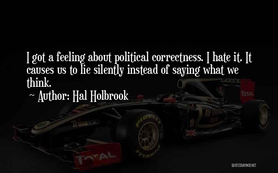 Hal Holbrook Quotes: I Got A Feeling About Political Correctness. I Hate It. It Causes Us To Lie Silently Instead Of Saying What