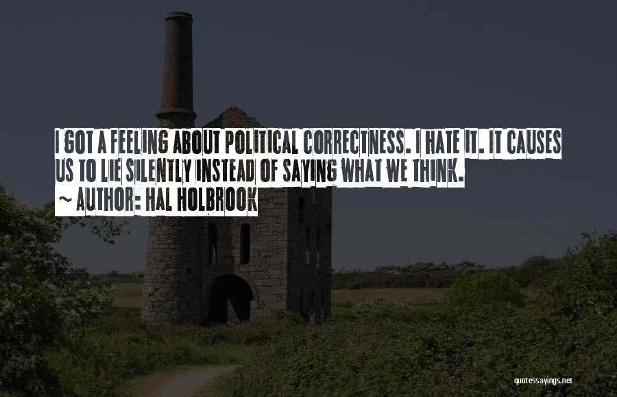 Hal Holbrook Quotes: I Got A Feeling About Political Correctness. I Hate It. It Causes Us To Lie Silently Instead Of Saying What