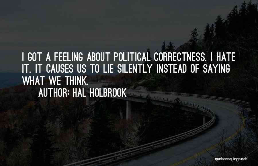 Hal Holbrook Quotes: I Got A Feeling About Political Correctness. I Hate It. It Causes Us To Lie Silently Instead Of Saying What