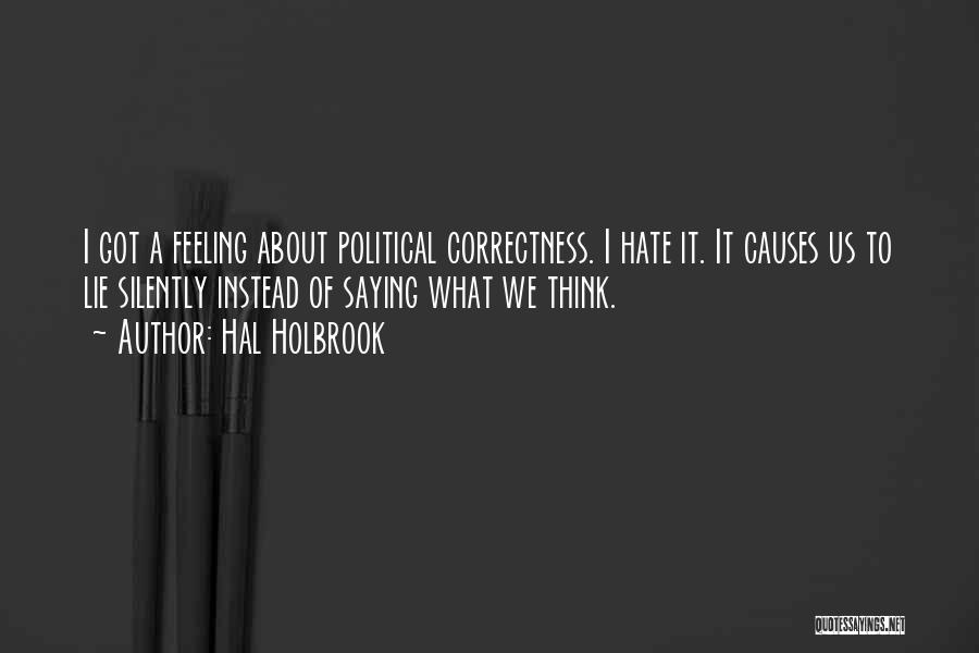 Hal Holbrook Quotes: I Got A Feeling About Political Correctness. I Hate It. It Causes Us To Lie Silently Instead Of Saying What