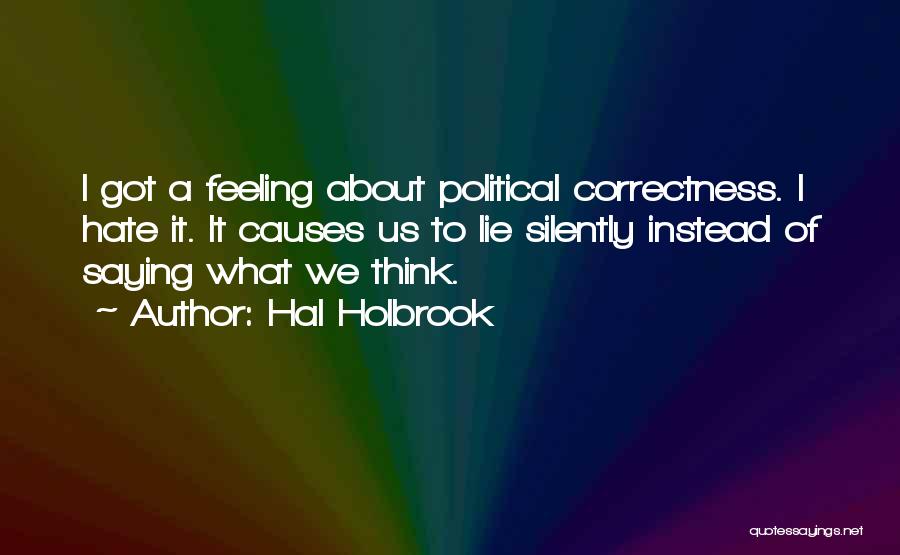 Hal Holbrook Quotes: I Got A Feeling About Political Correctness. I Hate It. It Causes Us To Lie Silently Instead Of Saying What