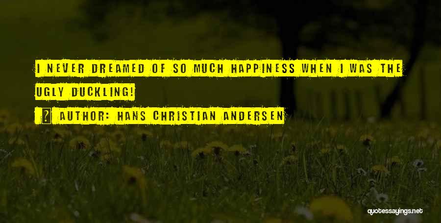 Hans Christian Andersen Quotes: I Never Dreamed Of So Much Happiness When I Was The Ugly Duckling!