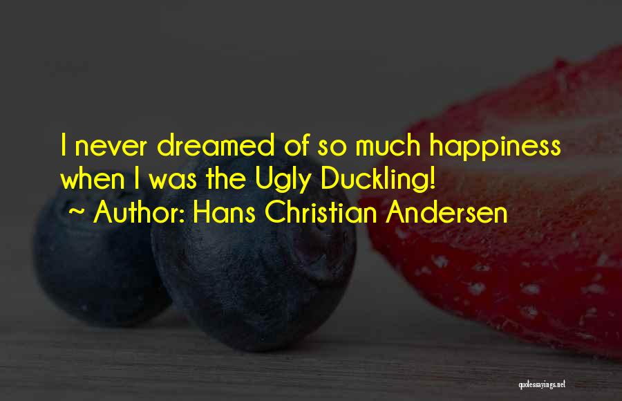 Hans Christian Andersen Quotes: I Never Dreamed Of So Much Happiness When I Was The Ugly Duckling!