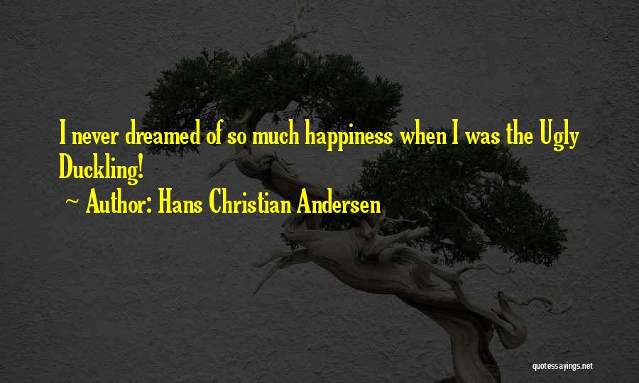 Hans Christian Andersen Quotes: I Never Dreamed Of So Much Happiness When I Was The Ugly Duckling!