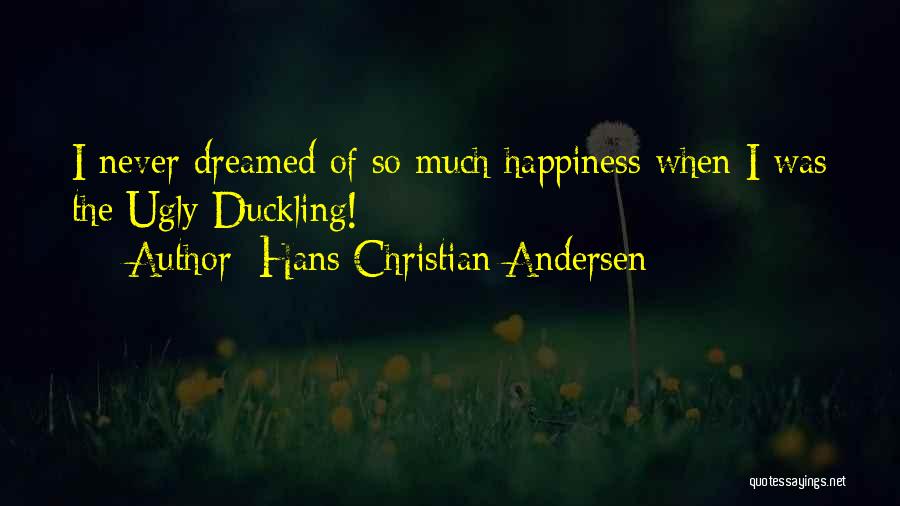 Hans Christian Andersen Quotes: I Never Dreamed Of So Much Happiness When I Was The Ugly Duckling!