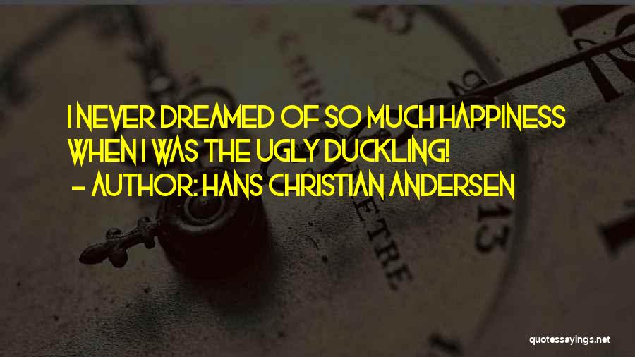 Hans Christian Andersen Quotes: I Never Dreamed Of So Much Happiness When I Was The Ugly Duckling!