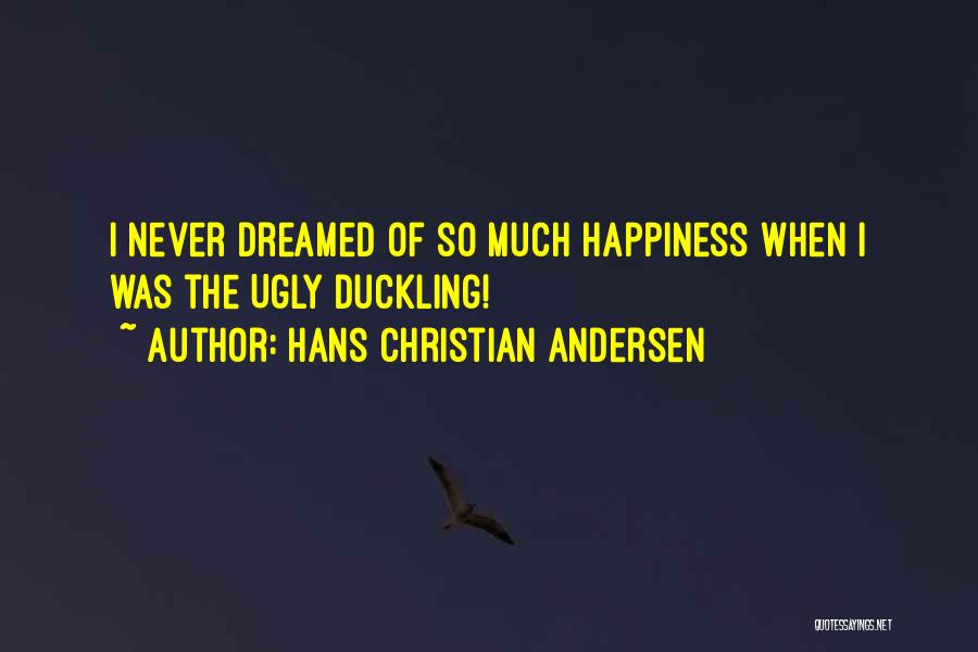 Hans Christian Andersen Quotes: I Never Dreamed Of So Much Happiness When I Was The Ugly Duckling!