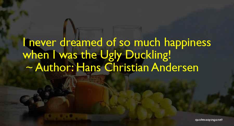 Hans Christian Andersen Quotes: I Never Dreamed Of So Much Happiness When I Was The Ugly Duckling!