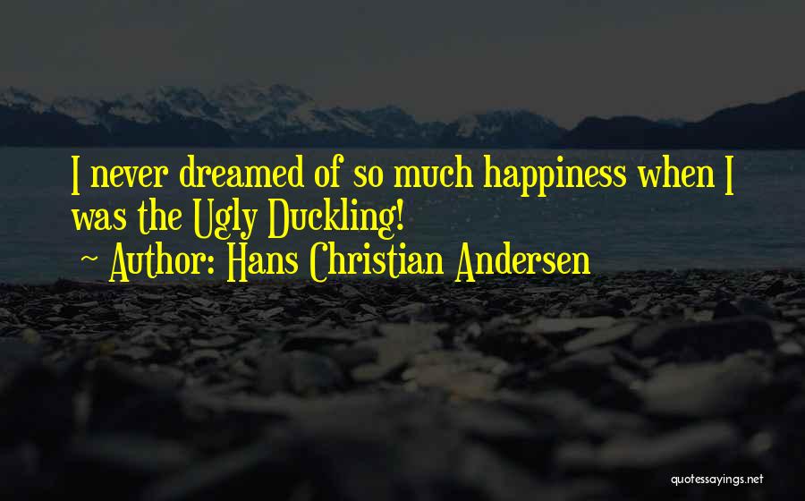 Hans Christian Andersen Quotes: I Never Dreamed Of So Much Happiness When I Was The Ugly Duckling!