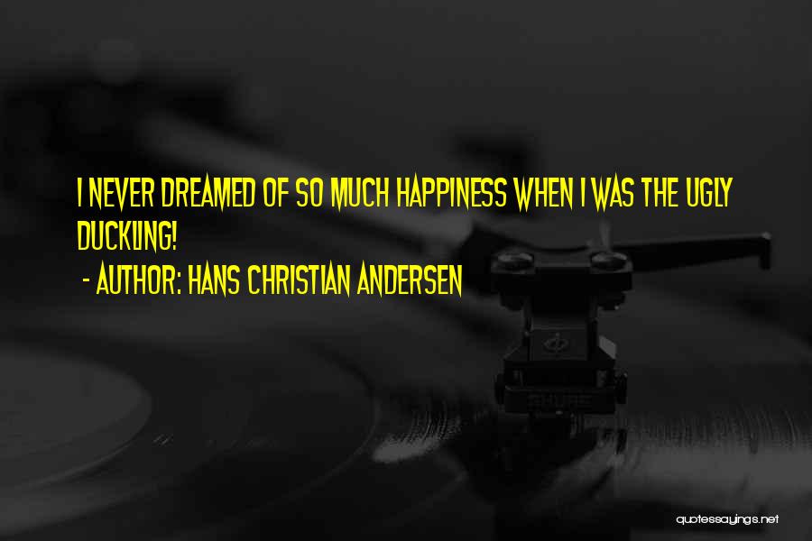 Hans Christian Andersen Quotes: I Never Dreamed Of So Much Happiness When I Was The Ugly Duckling!