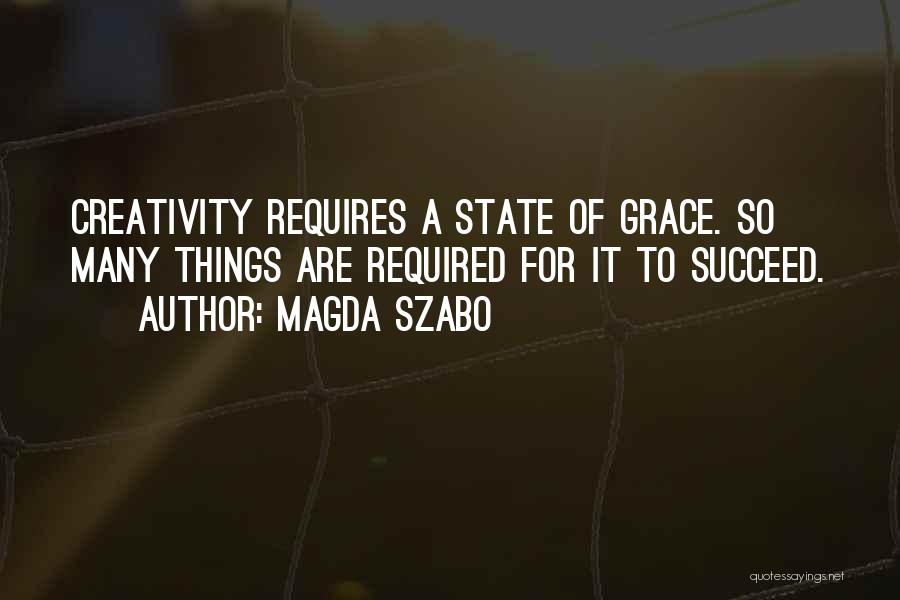 Magda Szabo Quotes: Creativity Requires A State Of Grace. So Many Things Are Required For It To Succeed.