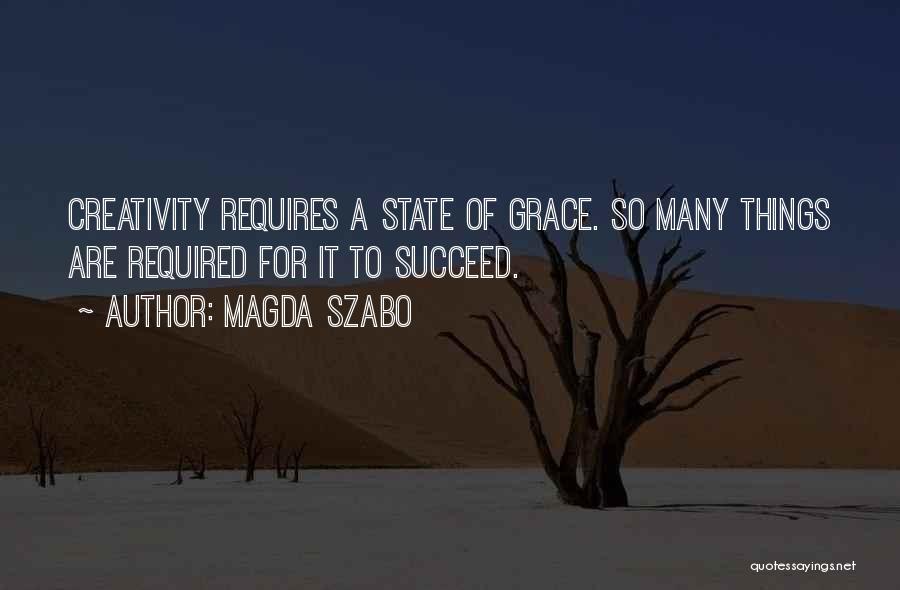 Magda Szabo Quotes: Creativity Requires A State Of Grace. So Many Things Are Required For It To Succeed.