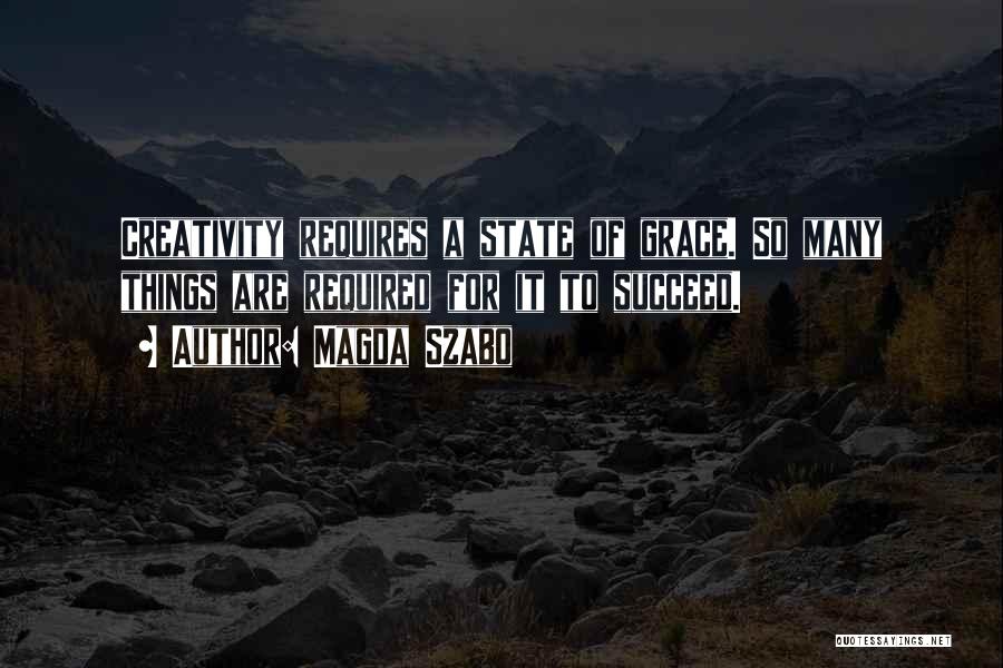 Magda Szabo Quotes: Creativity Requires A State Of Grace. So Many Things Are Required For It To Succeed.