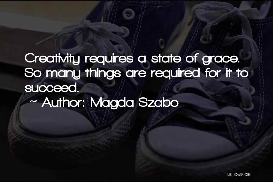 Magda Szabo Quotes: Creativity Requires A State Of Grace. So Many Things Are Required For It To Succeed.