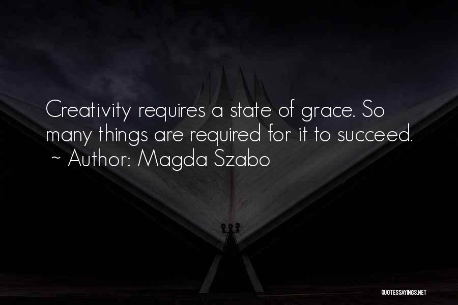 Magda Szabo Quotes: Creativity Requires A State Of Grace. So Many Things Are Required For It To Succeed.