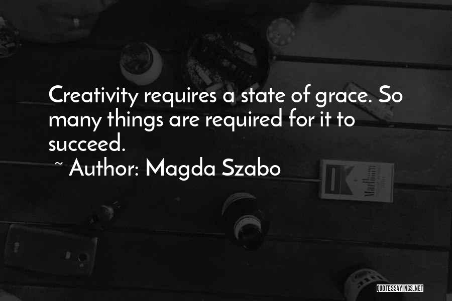Magda Szabo Quotes: Creativity Requires A State Of Grace. So Many Things Are Required For It To Succeed.