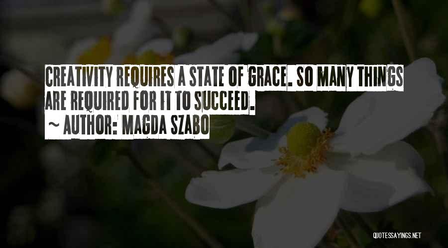 Magda Szabo Quotes: Creativity Requires A State Of Grace. So Many Things Are Required For It To Succeed.