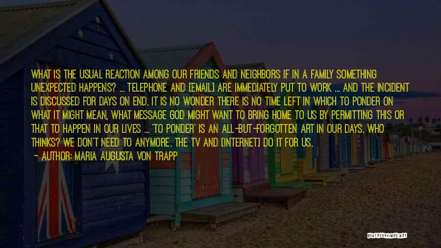 Maria Augusta Von Trapp Quotes: What Is The Usual Reaction Among Our Friends And Neighbors If In A Family Something Unexpected Happens? ... Telephone And