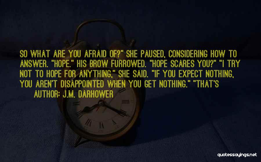 J.M. Darhower Quotes: So What Are You Afraid Of? She Paused, Considering How To Answer. Hope. His Brow Furrowed. Hope Scares You? I