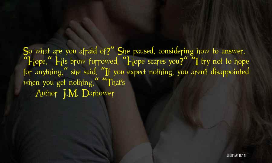 J.M. Darhower Quotes: So What Are You Afraid Of? She Paused, Considering How To Answer. Hope. His Brow Furrowed. Hope Scares You? I