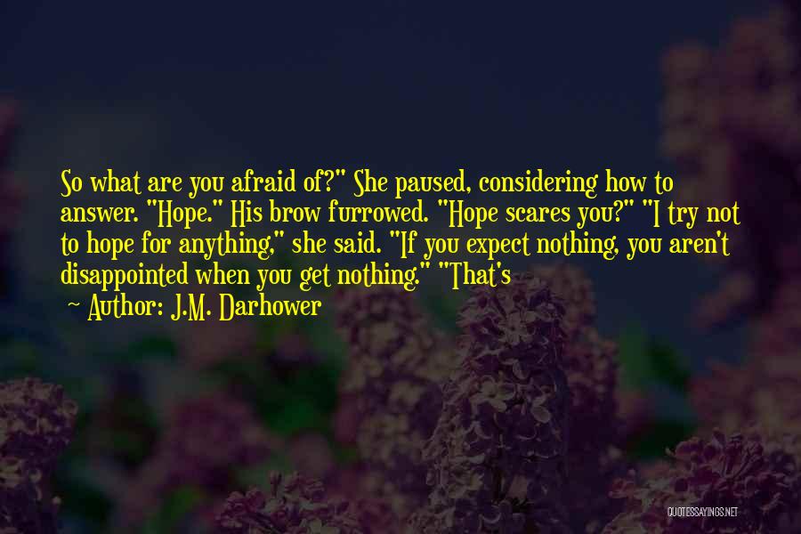 J.M. Darhower Quotes: So What Are You Afraid Of? She Paused, Considering How To Answer. Hope. His Brow Furrowed. Hope Scares You? I