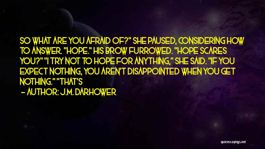 J.M. Darhower Quotes: So What Are You Afraid Of? She Paused, Considering How To Answer. Hope. His Brow Furrowed. Hope Scares You? I