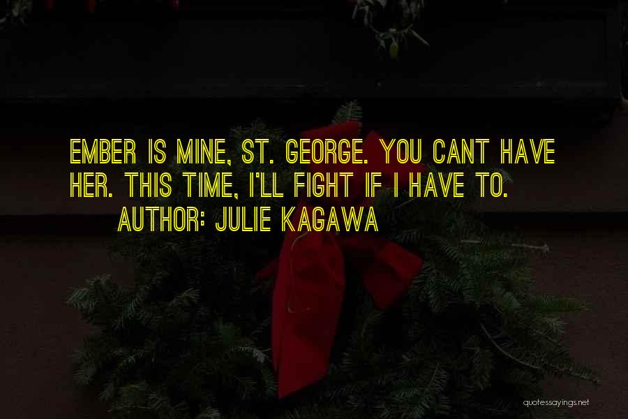 Julie Kagawa Quotes: Ember Is Mine, St. George. You Cant Have Her. This Time, I'll Fight If I Have To.
