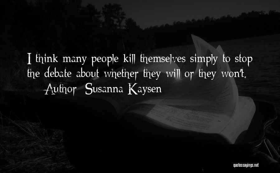 Susanna Kaysen Quotes: I Think Many People Kill Themselves Simply To Stop The Debate About Whether They Will Or They Won't.