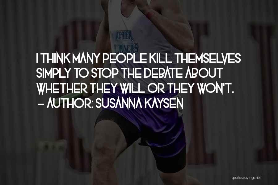 Susanna Kaysen Quotes: I Think Many People Kill Themselves Simply To Stop The Debate About Whether They Will Or They Won't.