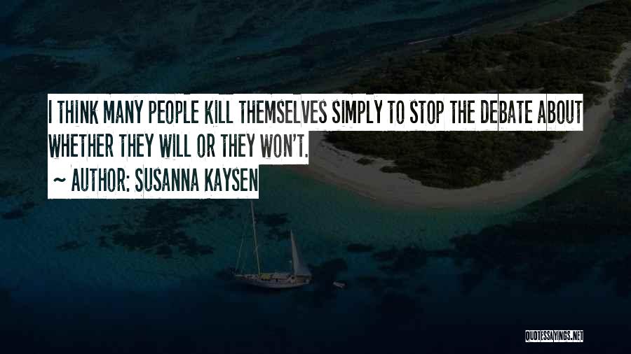 Susanna Kaysen Quotes: I Think Many People Kill Themselves Simply To Stop The Debate About Whether They Will Or They Won't.