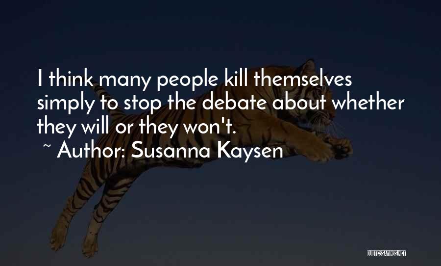 Susanna Kaysen Quotes: I Think Many People Kill Themselves Simply To Stop The Debate About Whether They Will Or They Won't.